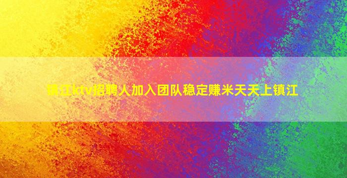 镇江ktv招聘人加入团队稳定赚米天天上镇江